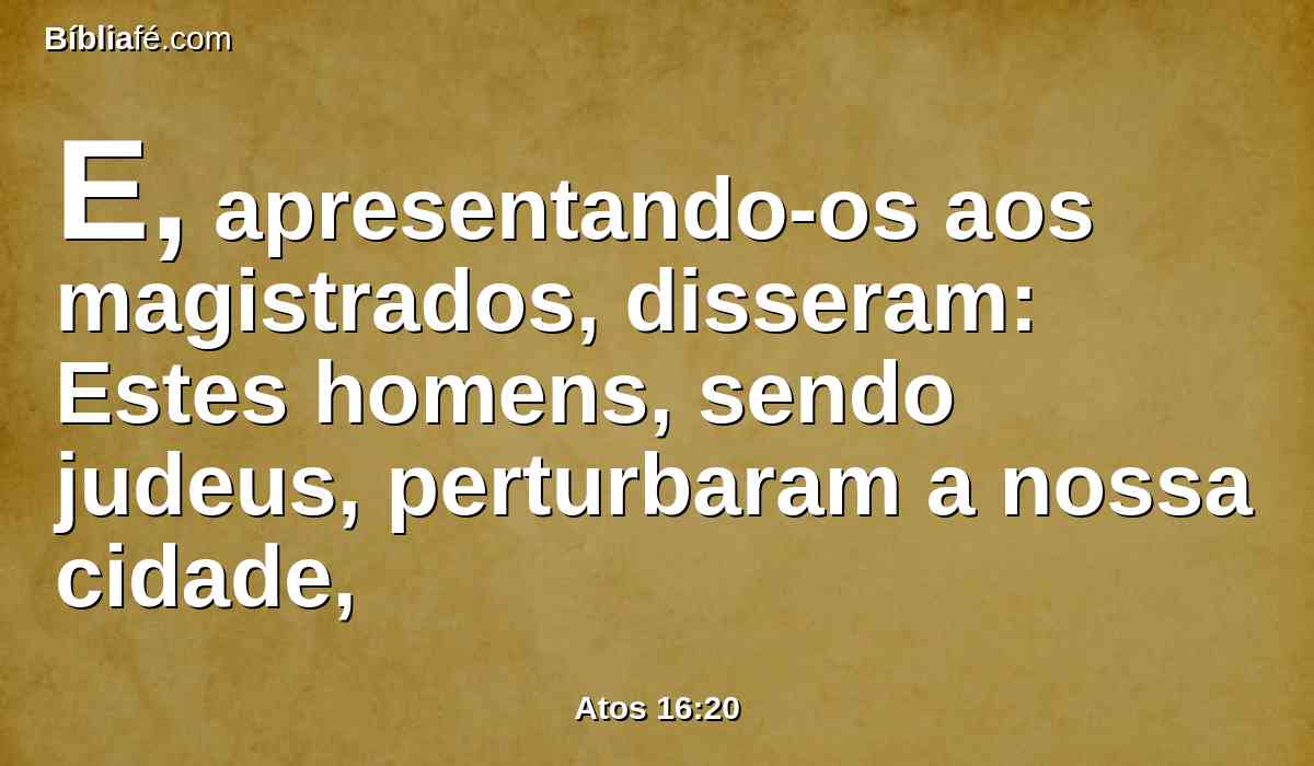 E, apresentando-os aos magistrados, disseram: Estes homens, sendo judeus, perturbaram a nossa cidade,