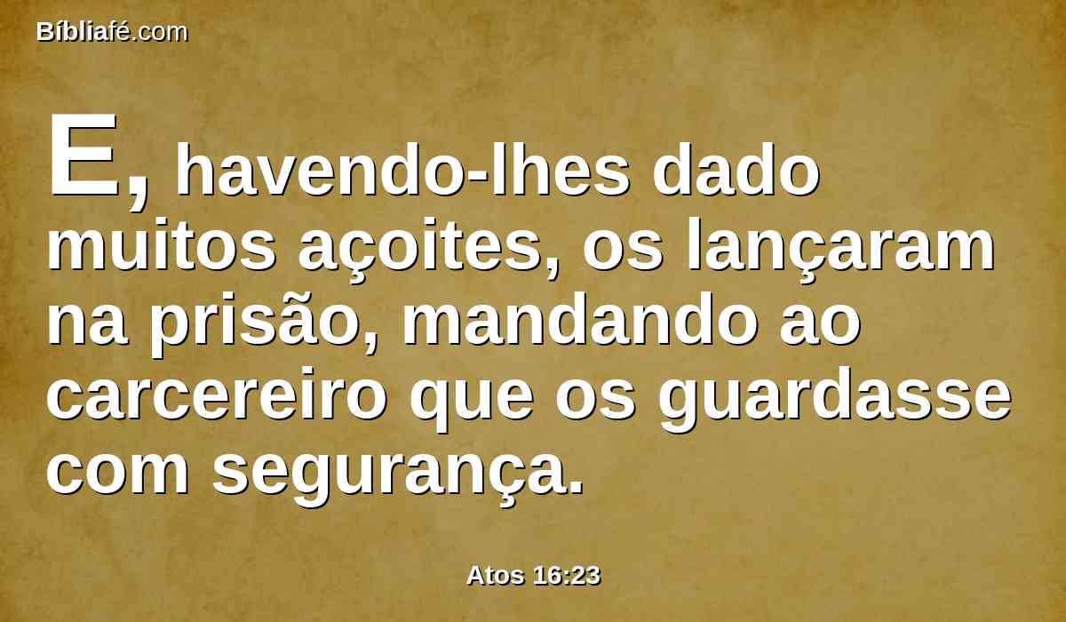 E, havendo-lhes dado muitos açoites, os lançaram na prisão, mandando ao carcereiro que os guardasse com segurança.