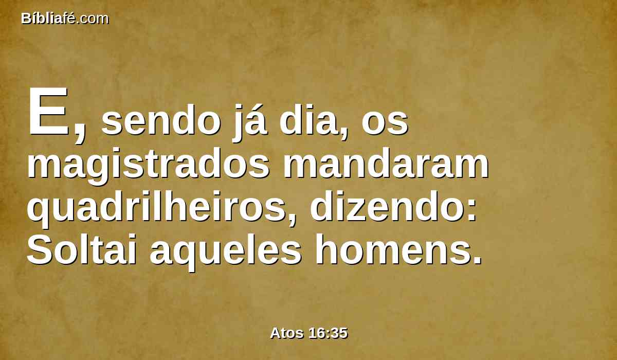 E, sendo já dia, os magistrados mandaram quadrilheiros, dizendo: Soltai aqueles homens.
