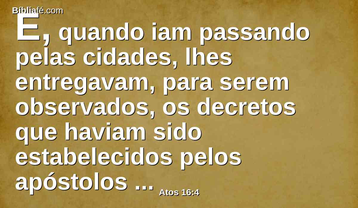 E, quando iam passando pelas cidades, lhes entregavam, para serem observados, os decretos que haviam sido estabelecidos pelos apóstolos e anciãos em Jerusalém.