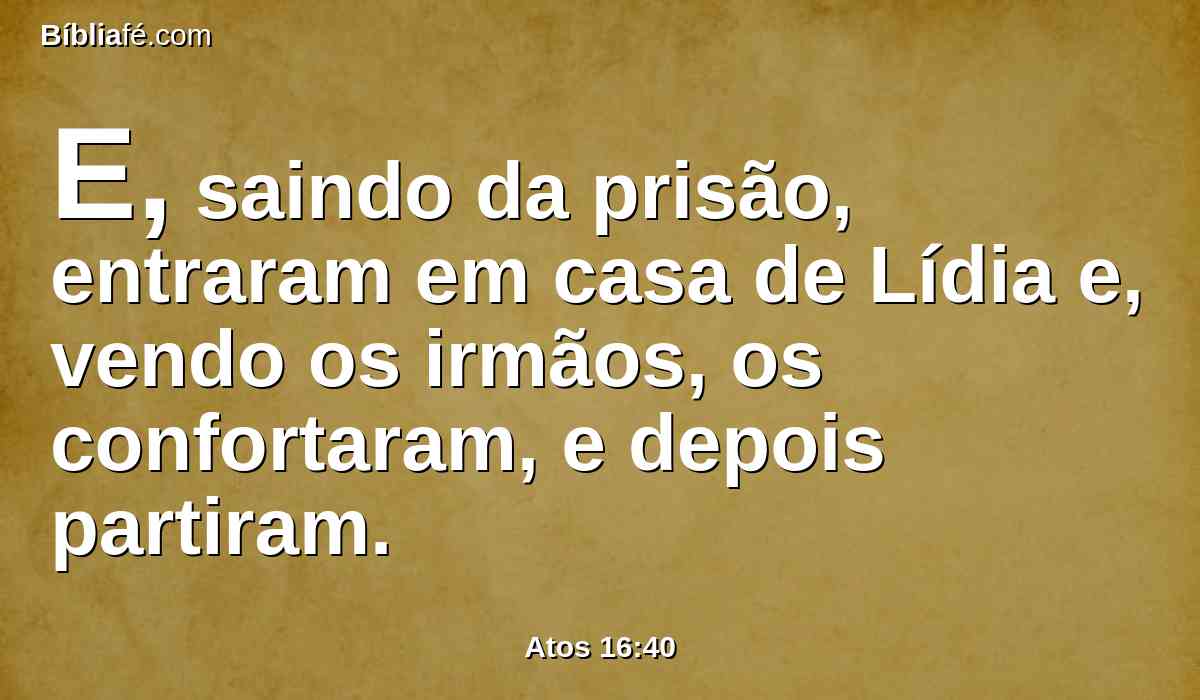 E, saindo da prisão, entraram em casa de Lídia e, vendo os irmãos, os confortaram, e depois partiram.