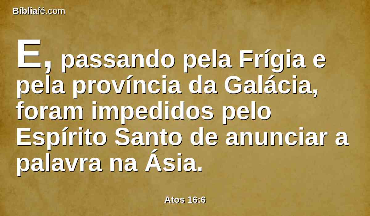 E, passando pela Frígia e pela província da Galácia, foram impedidos pelo Espírito Santo de anunciar a palavra na Ásia.