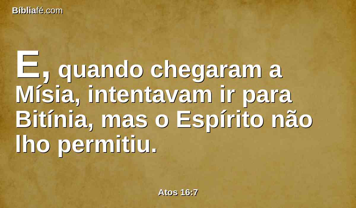 E, quando chegaram a Mísia, intentavam ir para Bitínia, mas o Espírito não lho permitiu.