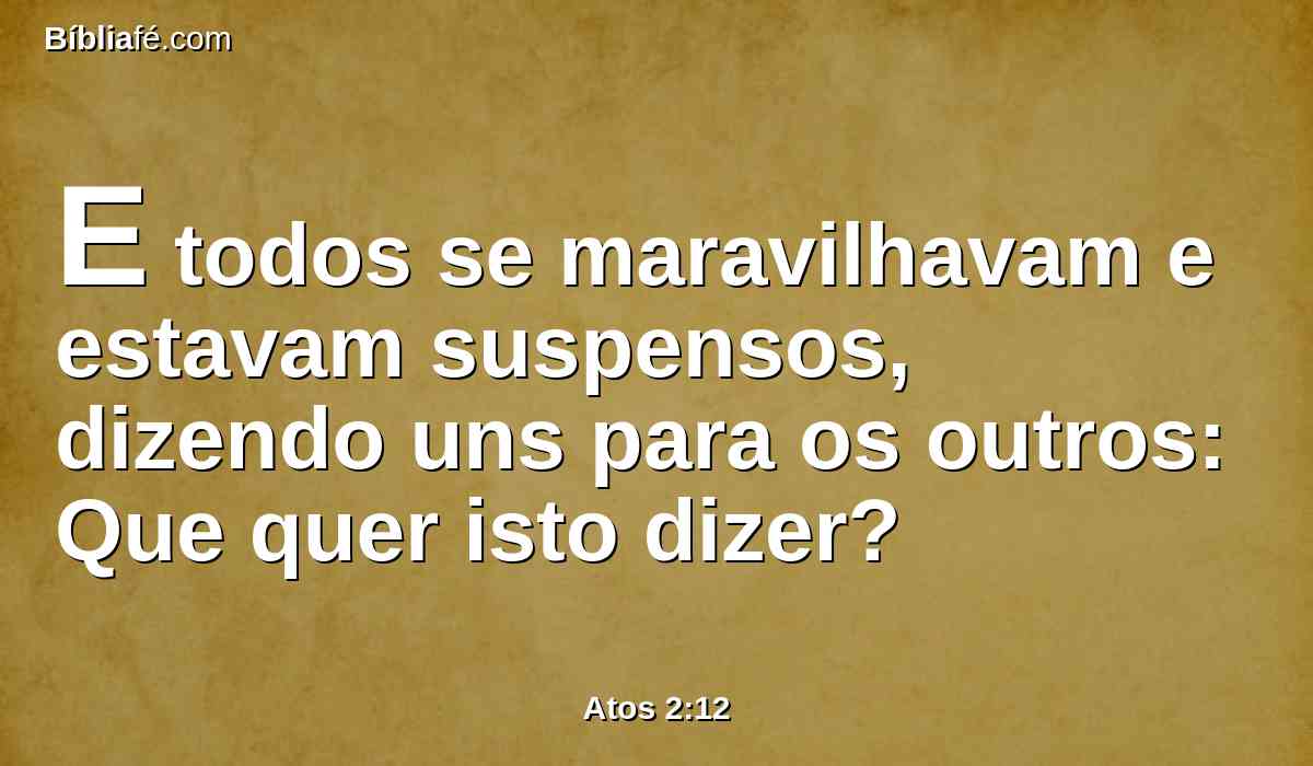 E todos se maravilhavam e estavam suspensos, dizendo uns para os outros: Que quer isto dizer?