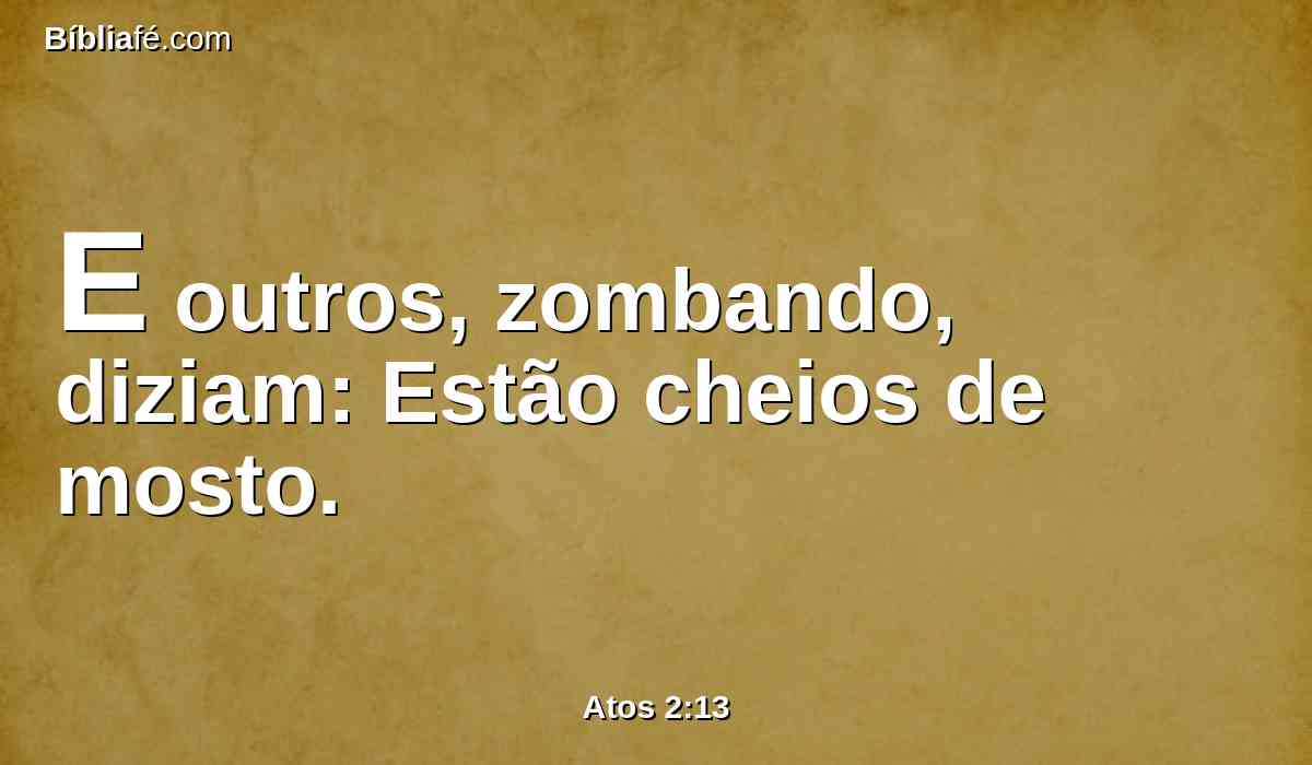 E outros, zombando, diziam: Estão cheios de mosto.