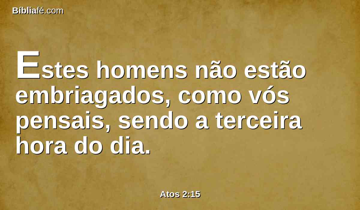 Estes homens não estão embriagados, como vós pensais, sendo a terceira hora do dia.