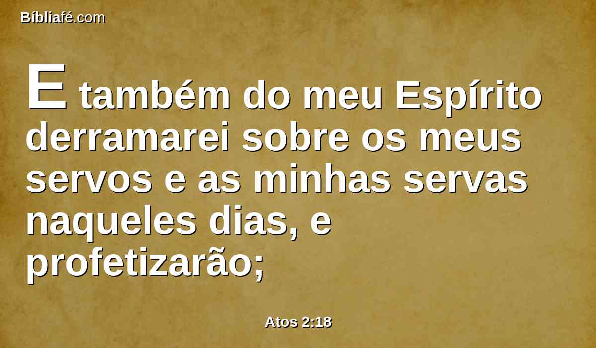 E também do meu Espírito derramarei sobre os meus servos e as minhas servas naqueles dias, e profetizarão;