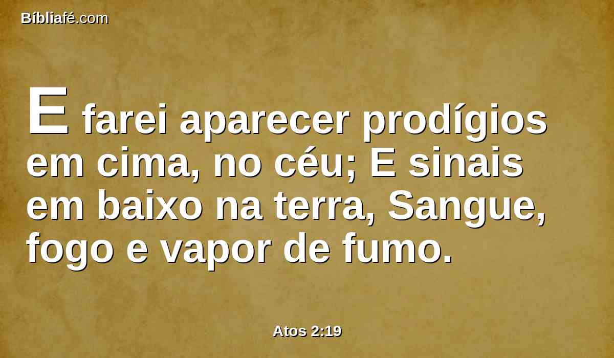 E farei aparecer prodígios em cima, no céu; E sinais em baixo na terra, Sangue, fogo e vapor de fumo.