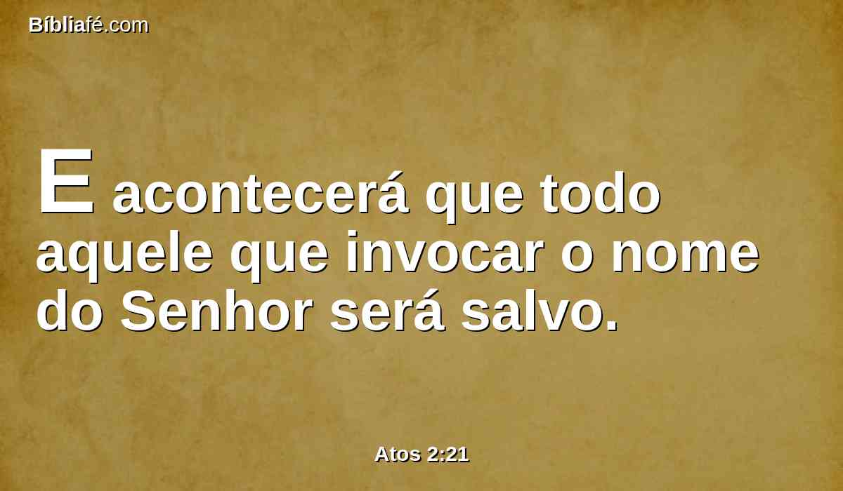 E acontecerá que todo aquele que invocar o nome do Senhor será salvo.