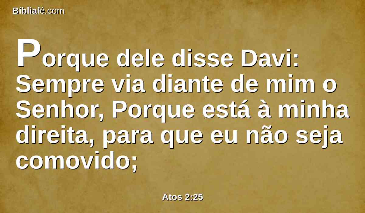 Porque dele disse Davi: Sempre via diante de mim o Senhor, Porque está à minha direita, para que eu não seja comovido;