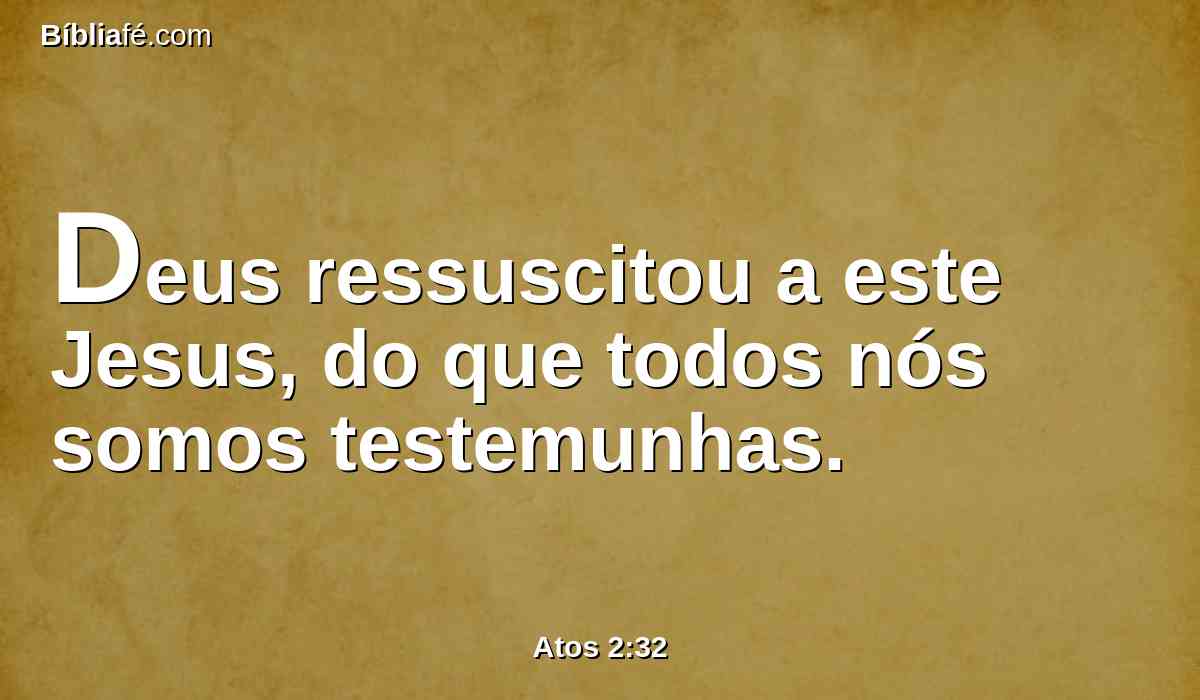 Deus ressuscitou a este Jesus, do que todos nós somos testemunhas.
