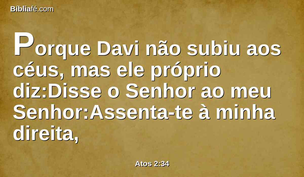 Porque Davi não subiu aos céus, mas ele próprio diz:Disse o Senhor ao meu Senhor:Assenta-te à minha direita,