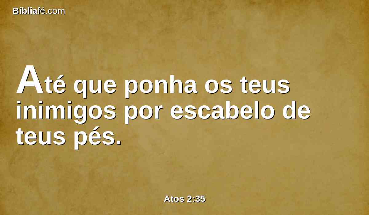 Até que ponha os teus inimigos por escabelo de teus pés.