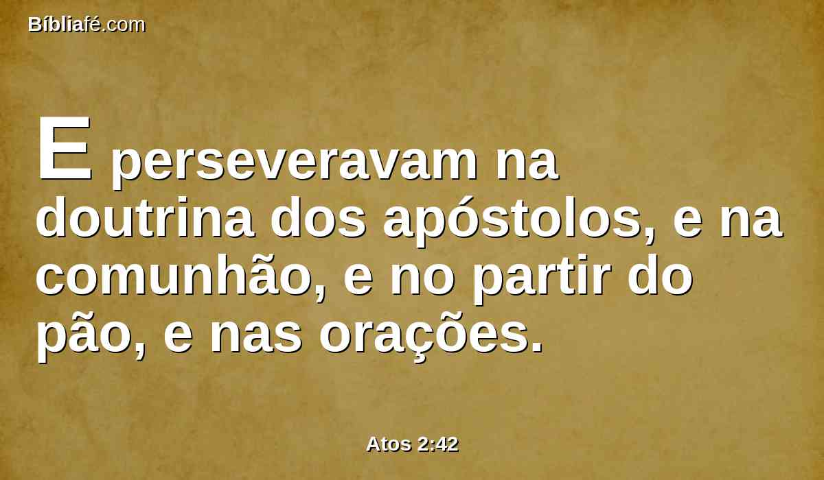 E perseveravam na doutrina dos apóstolos, e na comunhão, e no partir do pão, e nas orações.