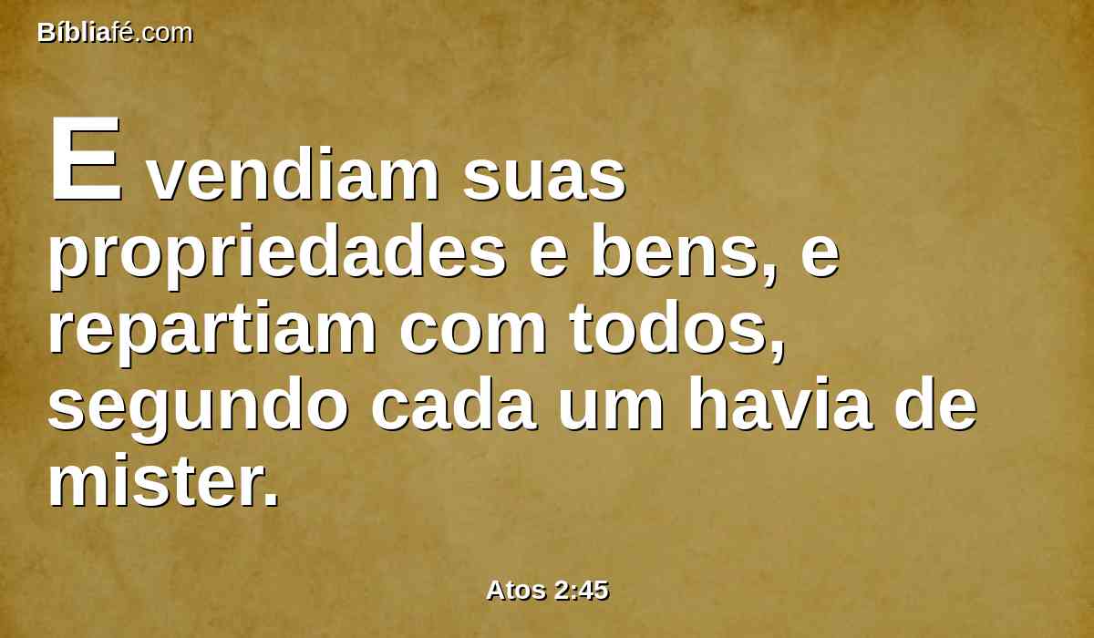 E vendiam suas propriedades e bens, e repartiam com todos, segundo cada um havia de mister.