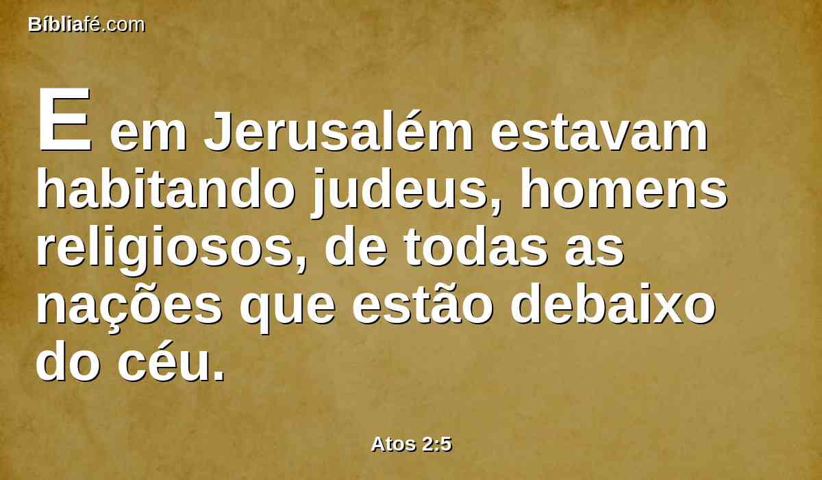 E em Jerusalém estavam habitando judeus, homens religiosos, de todas as nações que estão debaixo do céu.