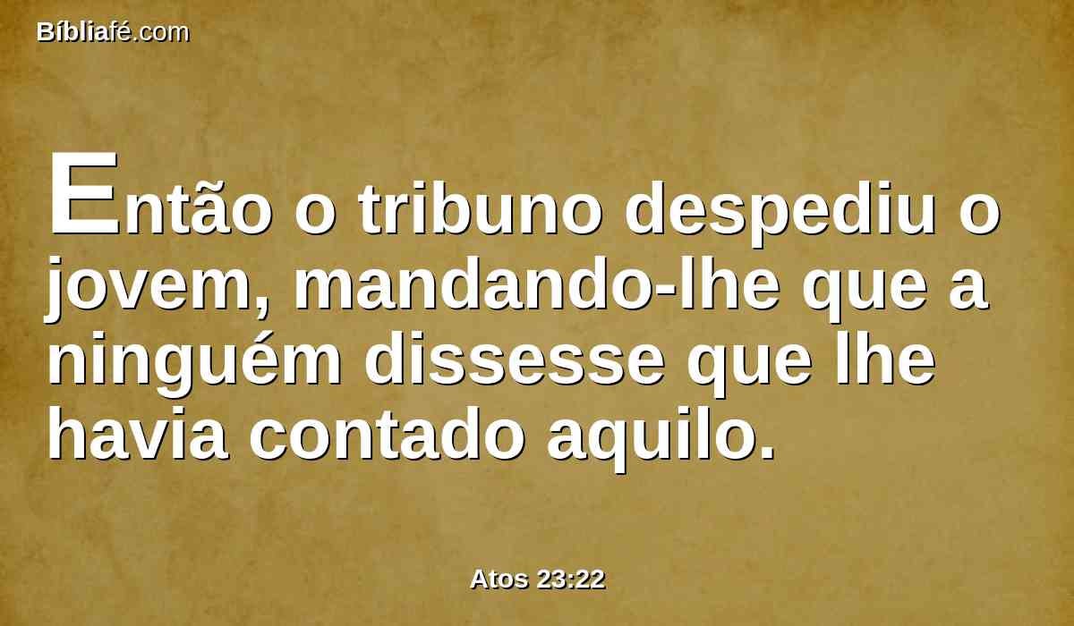 Então o tribuno despediu o jovem, mandando-lhe que a ninguém dissesse que lhe havia contado aquilo.