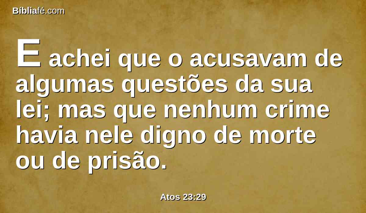 E achei que o acusavam de algumas questões da sua lei; mas que nenhum crime havia nele digno de morte ou de prisão.