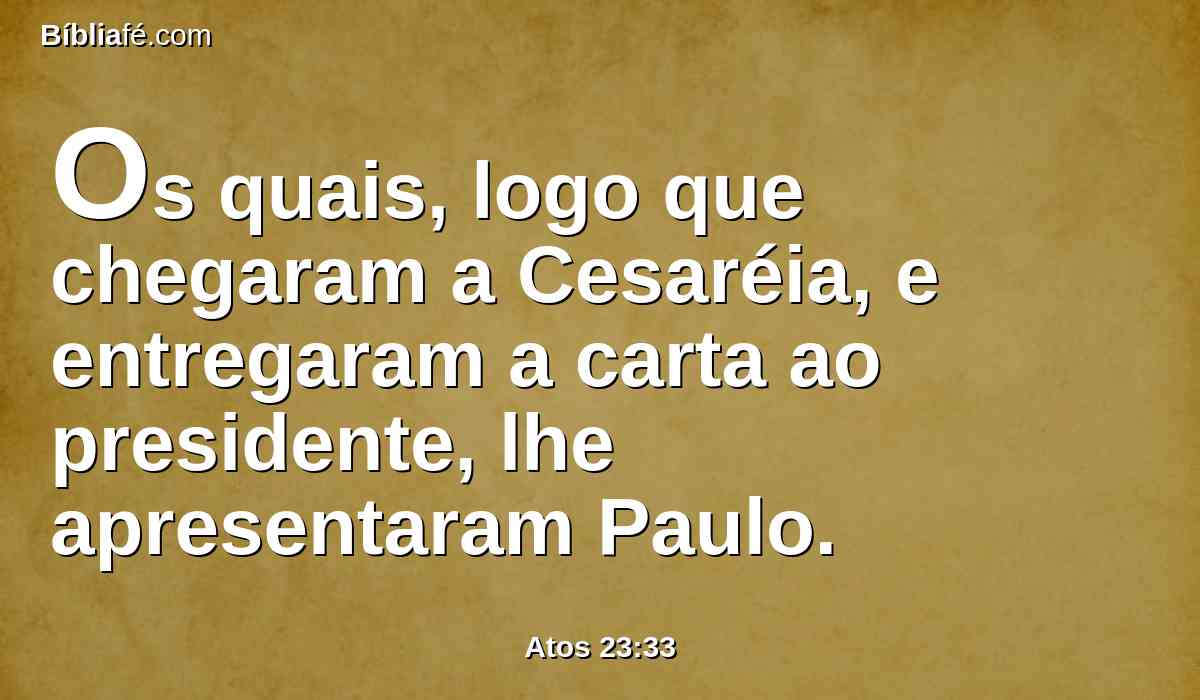 Os quais, logo que chegaram a Cesaréia, e entregaram a carta ao presidente, lhe apresentaram Paulo.