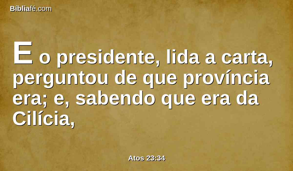 E o presidente, lida a carta, perguntou de que província era; e, sabendo que era da Cilícia,