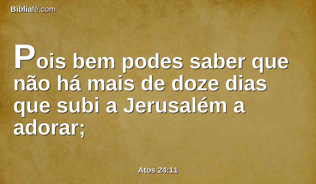 Pois bem podes saber que não há mais de doze dias que subi a Jerusalém a adorar;