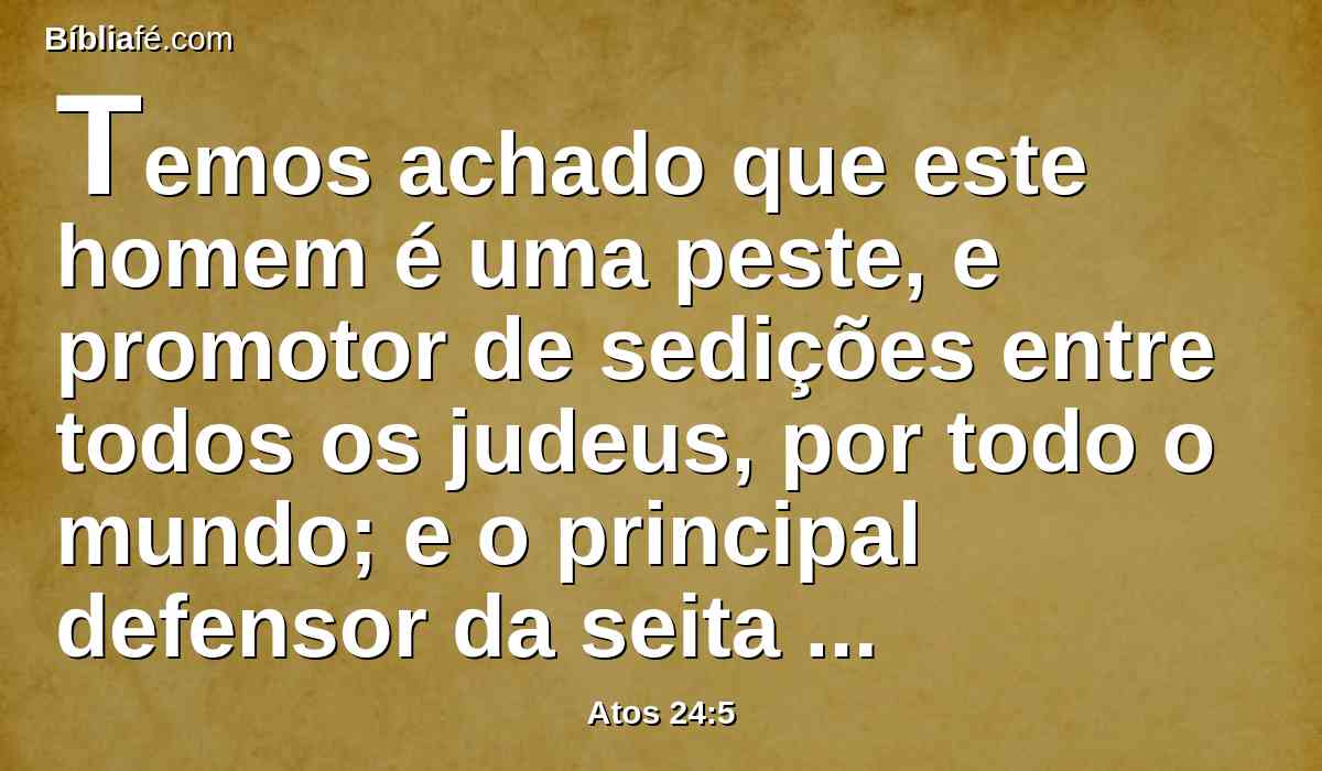 Temos achado que este homem é uma peste, e promotor de sedições entre todos os judeus, por todo o mundo; e o principal defensor da seita dos nazarenos;