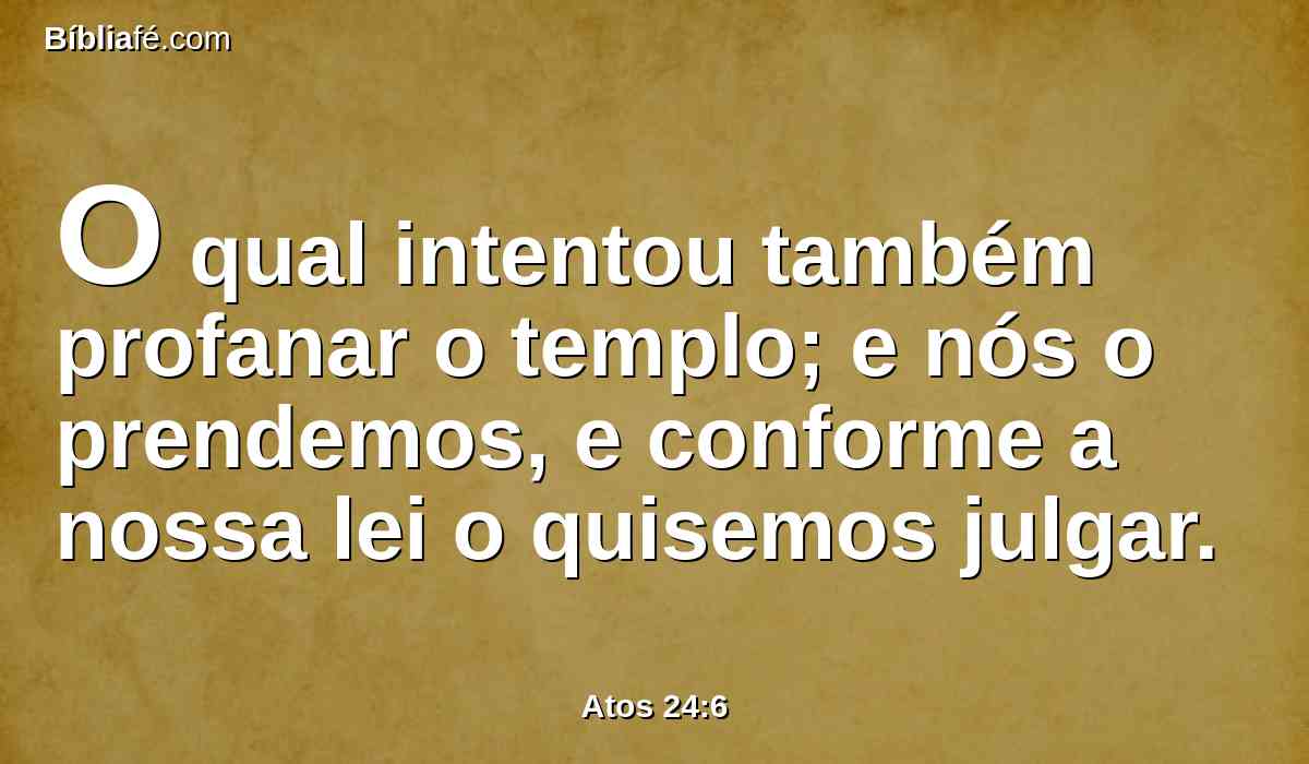 O qual intentou também profanar o templo; e nós o prendemos, e conforme a nossa lei o quisemos julgar.