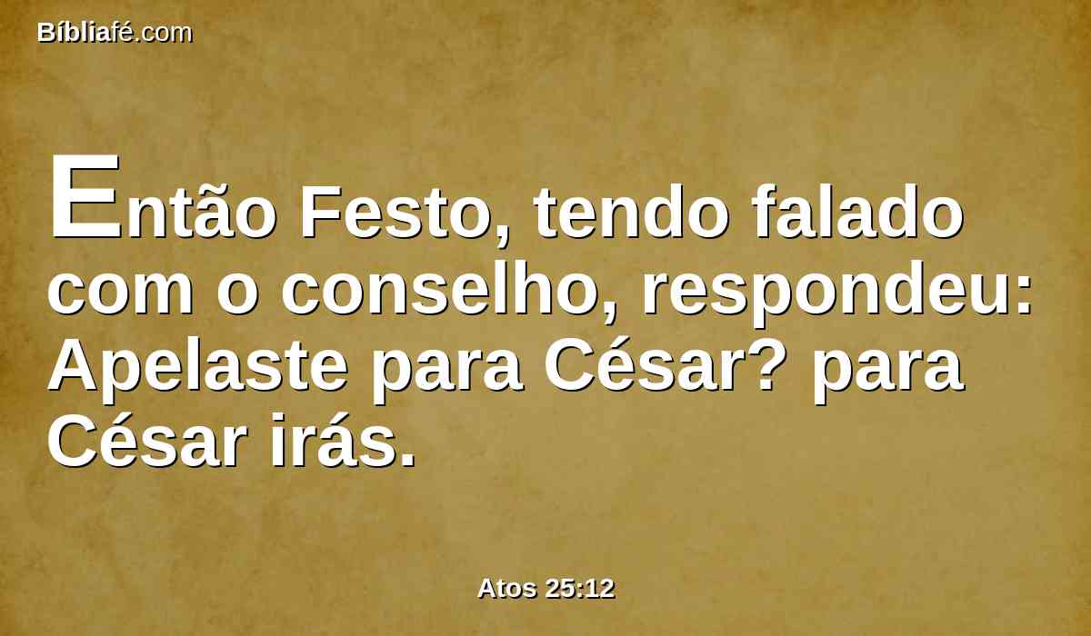 Então Festo, tendo falado com o conselho, respondeu: Apelaste para César? para César irás.