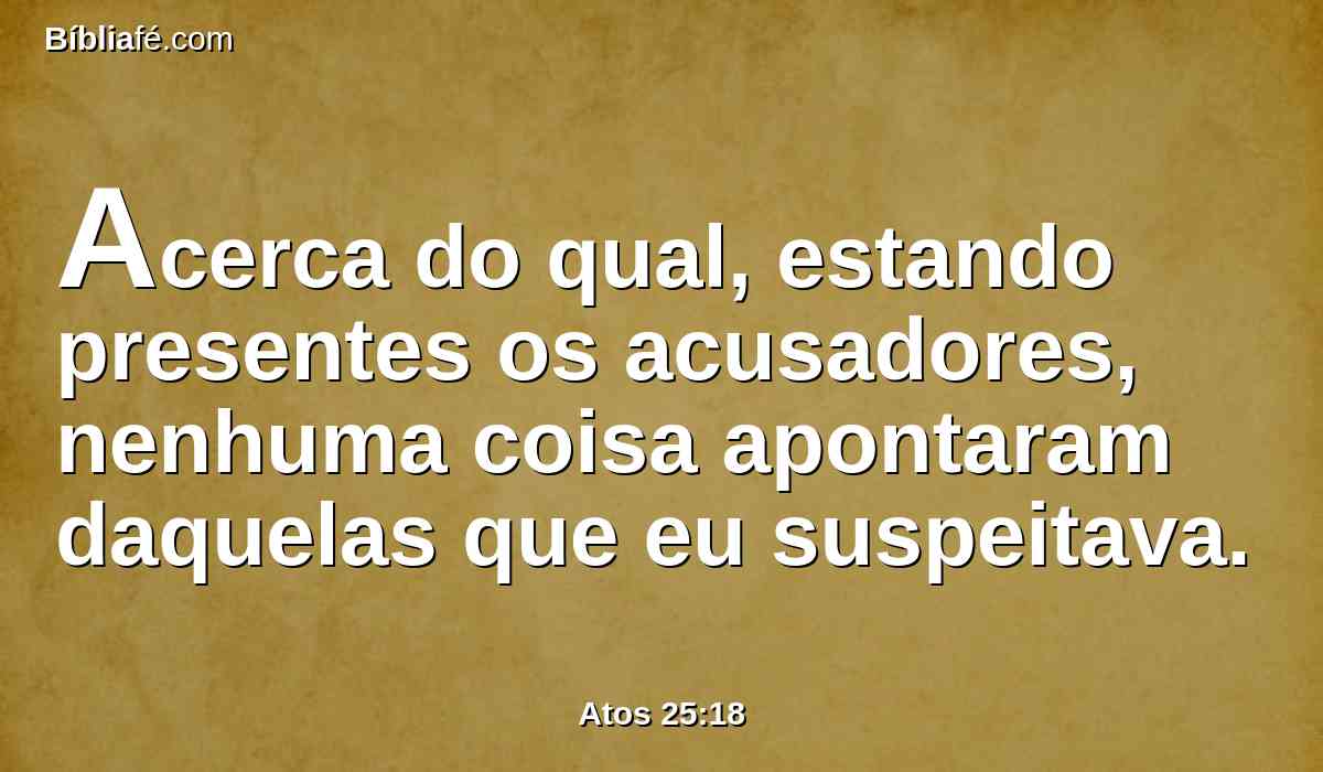 Acerca do qual, estando presentes os acusadores, nenhuma coisa apontaram daquelas que eu suspeitava.