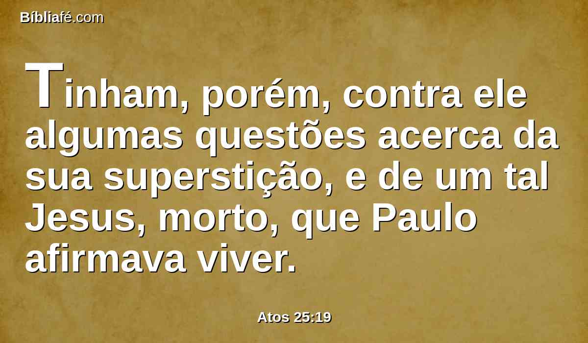 Tinham, porém, contra ele algumas questões acerca da sua superstição, e de um tal Jesus, morto, que Paulo afirmava viver.