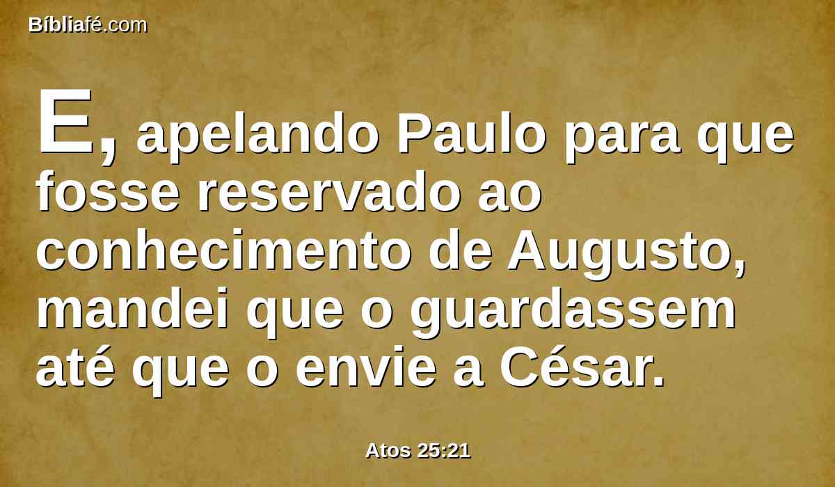 E, apelando Paulo para que fosse reservado ao conhecimento de Augusto, mandei que o guardassem até que o envie a César.