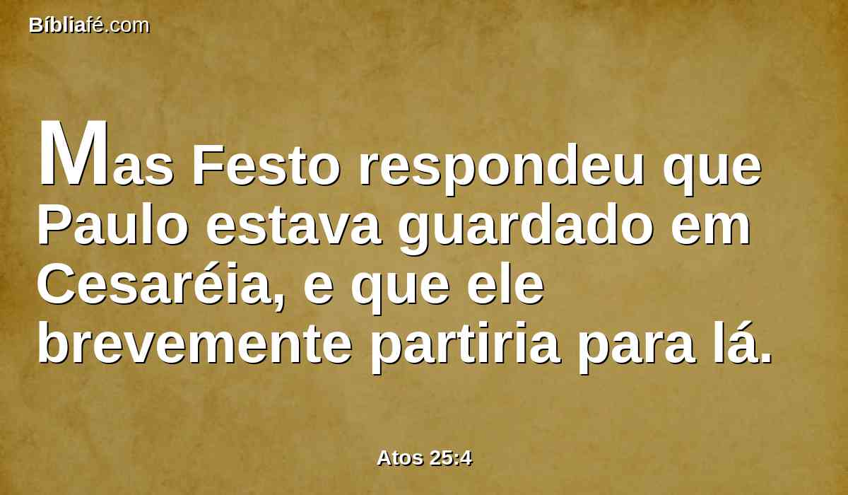 Mas Festo respondeu que Paulo estava guardado em Cesaréia, e que ele brevemente partiria para lá.