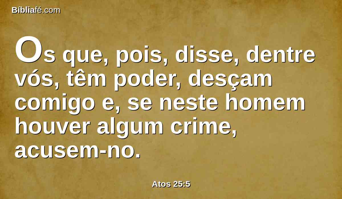 Os que, pois, disse, dentre vós, têm poder, desçam comigo e, se neste homem houver algum crime, acusem-no.