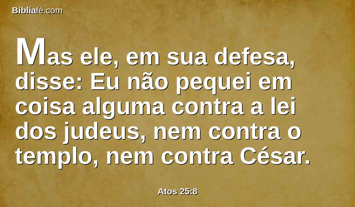 Mas ele, em sua defesa, disse: Eu não pequei em coisa alguma contra a lei dos judeus, nem contra o templo, nem contra César.