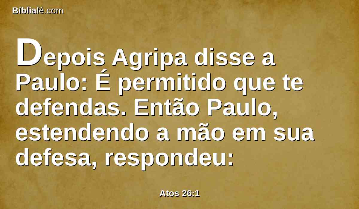 Depois Agripa disse a Paulo: É permitido que te defendas. Então Paulo, estendendo a mão em sua defesa, respondeu: