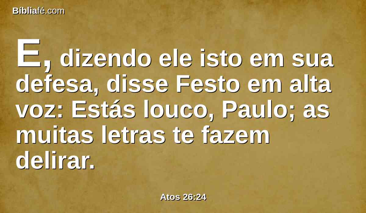 E, dizendo ele isto em sua defesa, disse Festo em alta voz: Estás louco, Paulo; as muitas letras te fazem delirar.