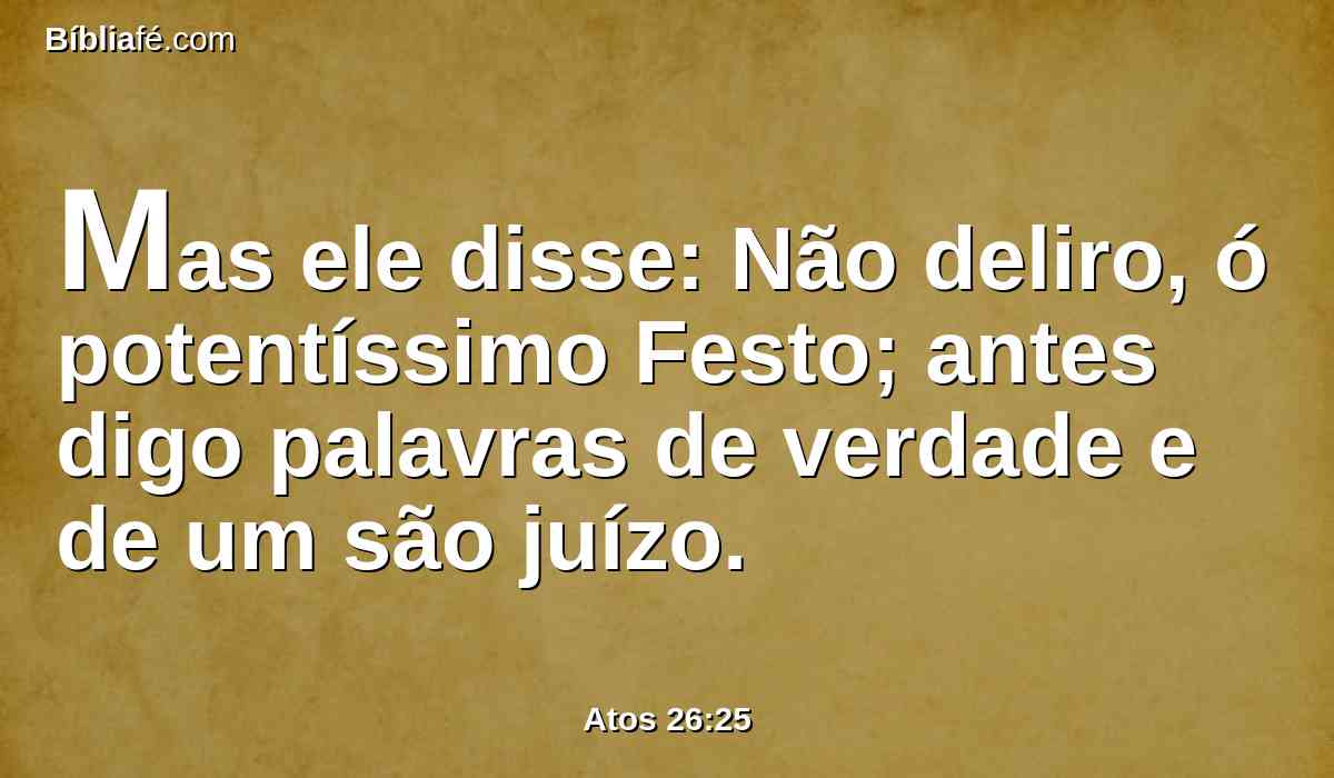 Mas ele disse: Não deliro, ó potentíssimo Festo; antes digo palavras de verdade e de um são juízo.