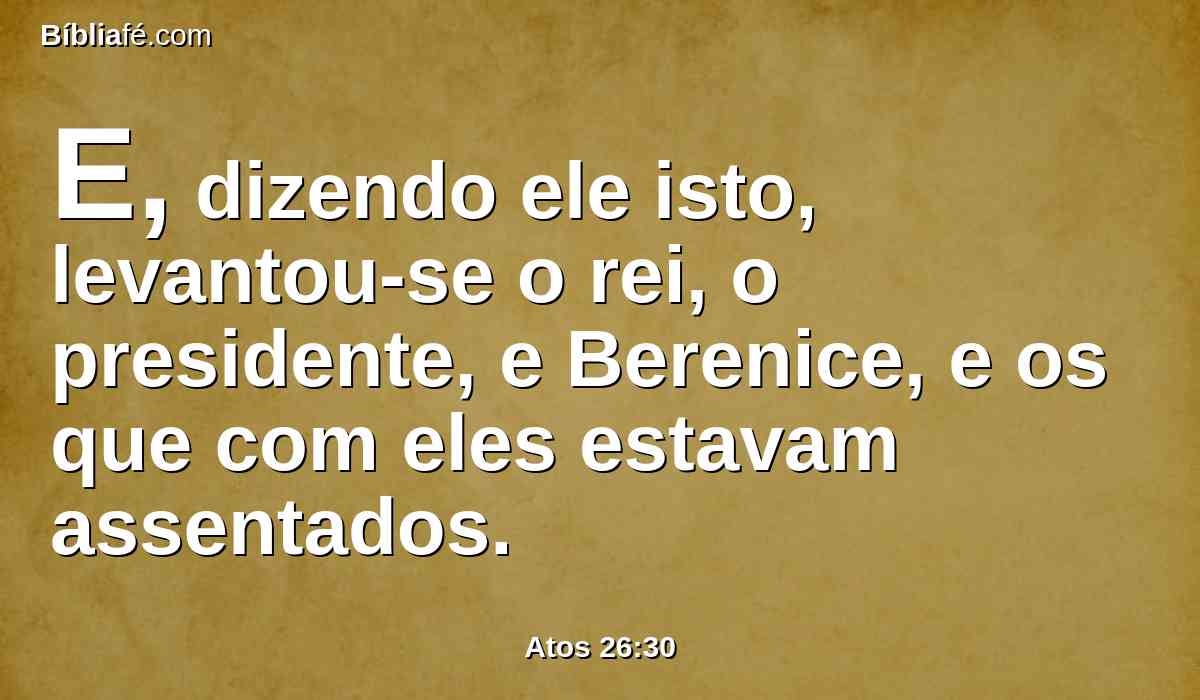 E, dizendo ele isto, levantou-se o rei, o presidente, e Berenice, e os que com eles estavam assentados.