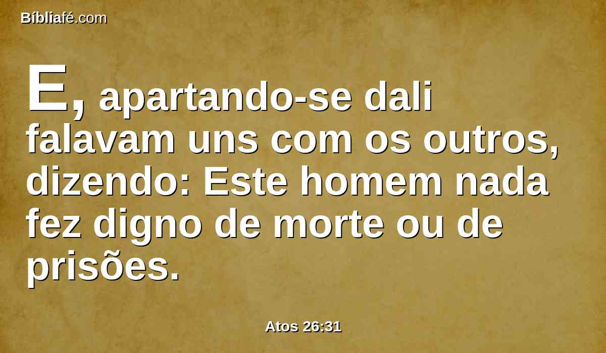 E, apartando-se dali falavam uns com os outros, dizendo: Este homem nada fez digno de morte ou de prisões.