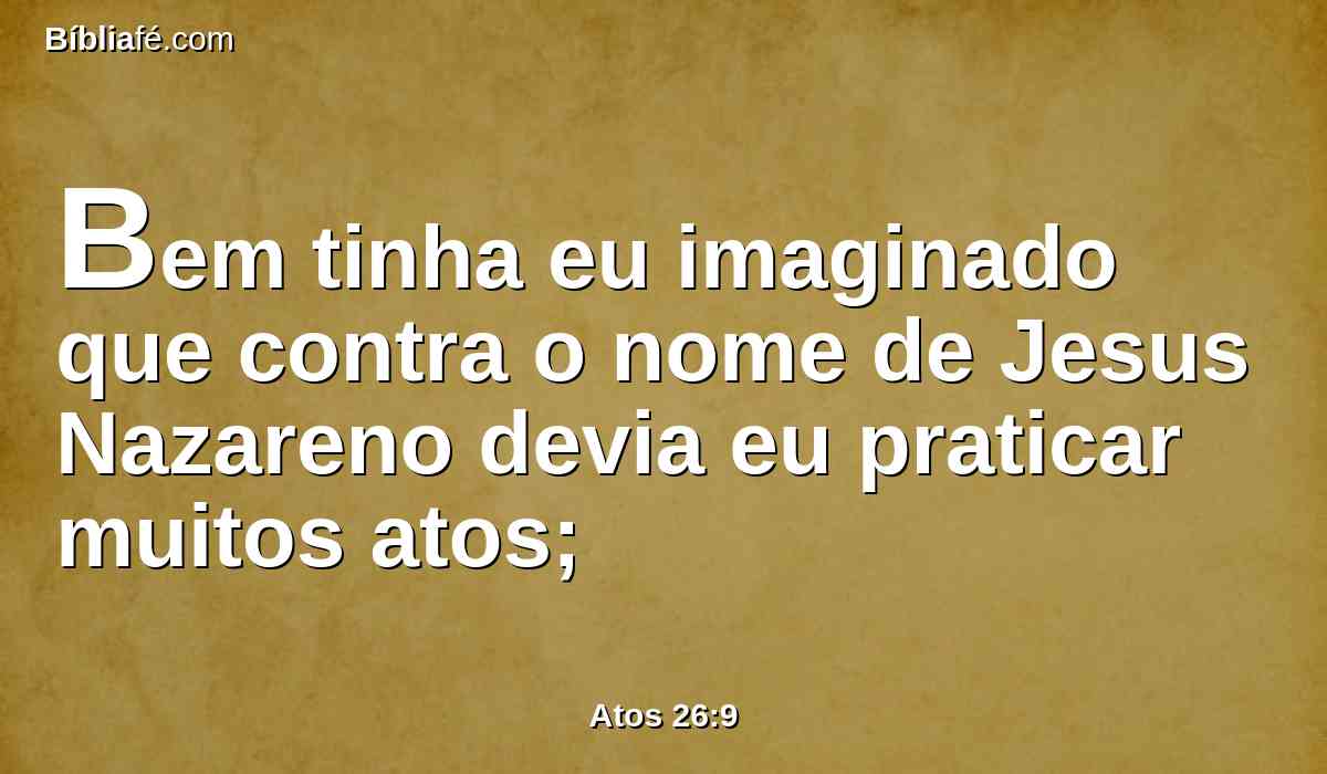 Bem tinha eu imaginado que contra o nome de Jesus Nazareno devia eu praticar muitos atos;