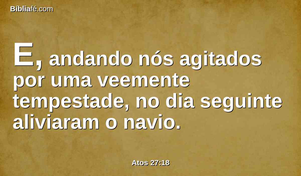 E, andando nós agitados por uma veemente tempestade, no dia seguinte aliviaram o navio.