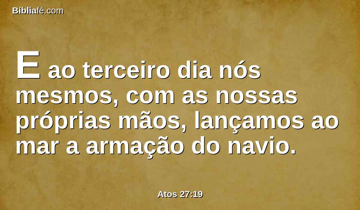 E ao terceiro dia nós mesmos, com as nossas próprias mãos, lançamos ao mar a armação do navio.