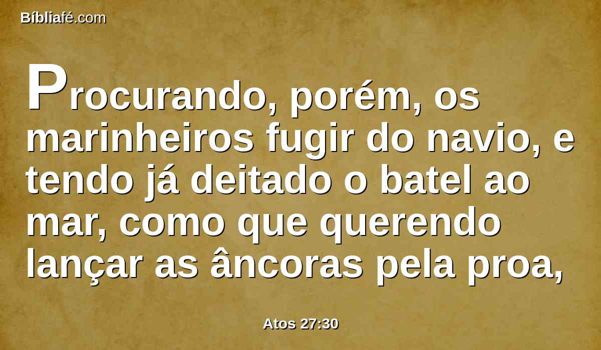 Procurando, porém, os marinheiros fugir do navio, e tendo já deitado o batel ao mar, como que querendo lançar as âncoras pela proa,