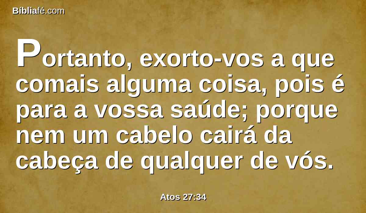 Portanto, exorto-vos a que comais alguma coisa, pois é para a vossa saúde; porque nem um cabelo cairá da cabeça de qualquer de vós.