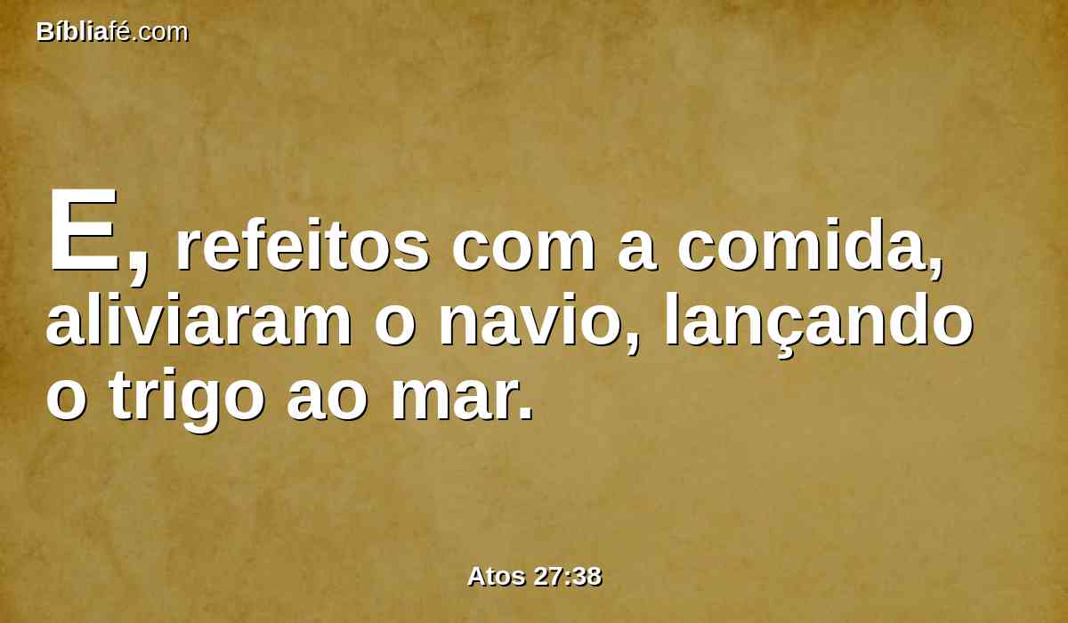 E, refeitos com a comida, aliviaram o navio, lançando o trigo ao mar.