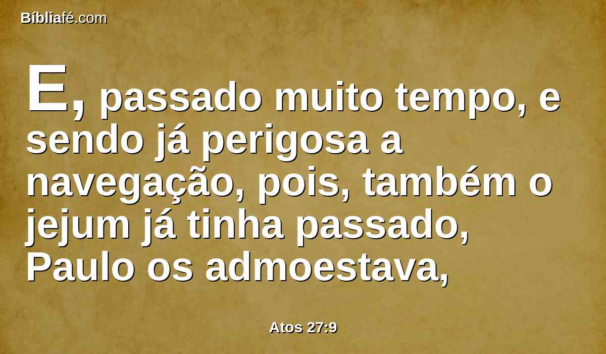 E, passado muito tempo, e sendo já perigosa a navegação, pois, também o jejum já tinha passado, Paulo os admoestava,