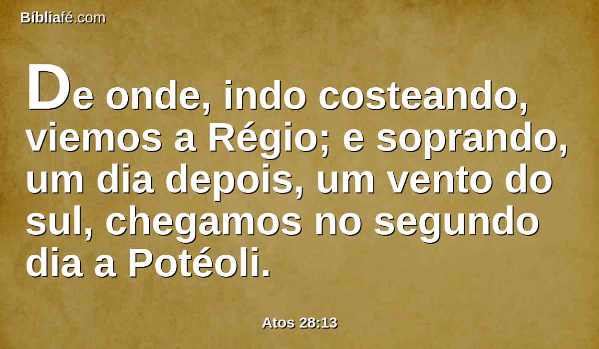 De onde, indo costeando, viemos a Régio; e soprando, um dia depois, um vento do sul, chegamos no segundo dia a Potéoli.