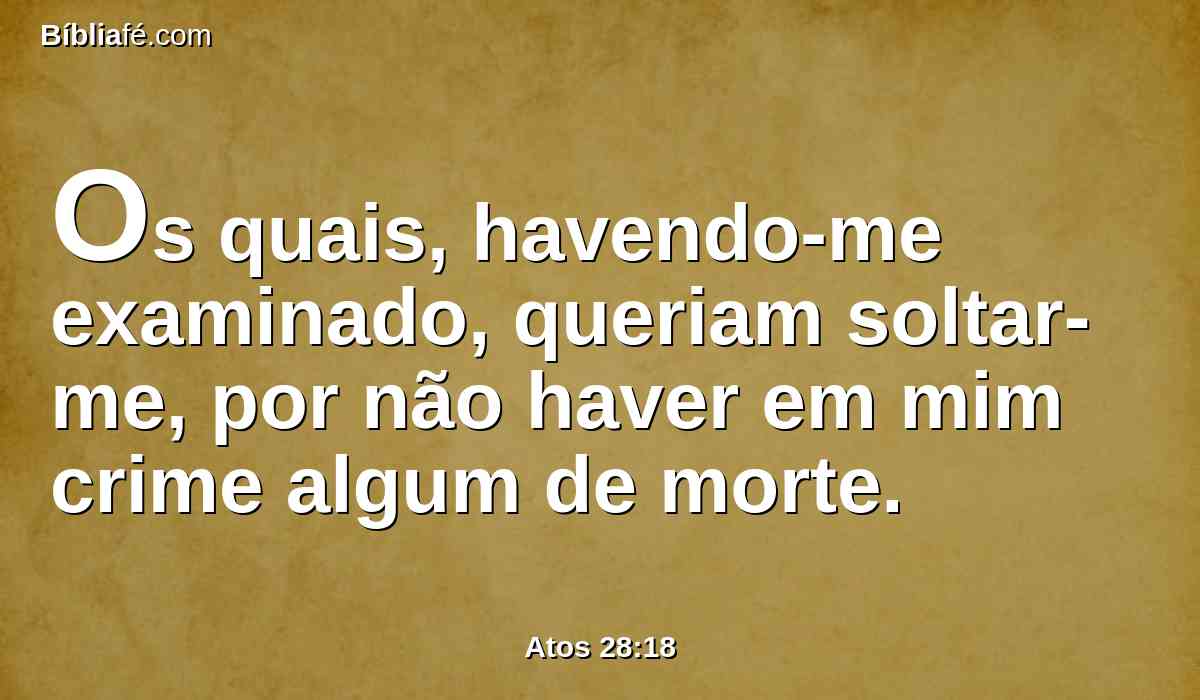 Os quais, havendo-me examinado, queriam soltar-me, por não haver em mim crime algum de morte.