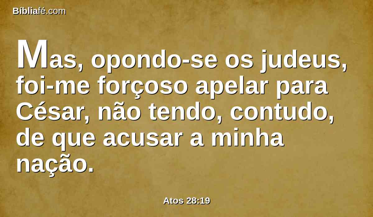 Mas, opondo-se os judeus, foi-me forçoso apelar para César, não tendo, contudo, de que acusar a minha nação.