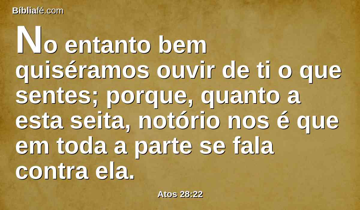 No entanto bem quiséramos ouvir de ti o que sentes; porque, quanto a esta seita, notório nos é que em toda a parte se fala contra ela.